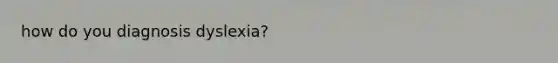 how do you diagnosis dyslexia?