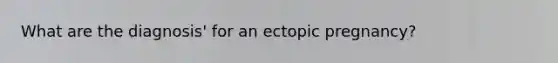 What are the diagnosis' for an ectopic pregnancy?