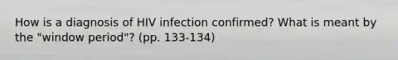 How is a diagnosis of HIV infection confirmed? What is meant by the "window period"? (pp. 133-134)