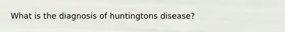 What is the diagnosis of huntingtons disease?