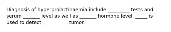 Diagnosis of hyperprolactinaemia include _________ tests and serum _______ level as well as _______ hormone level. _____ is used to detect ___________tumor.