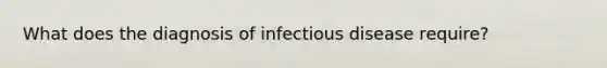 What does the diagnosis of infectious disease require?