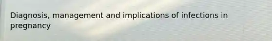 Diagnosis, management and implications of infections in pregnancy