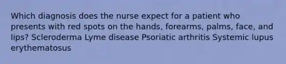 Which diagnosis does the nurse expect for a patient who presents with red spots on the hands, forearms, palms, face, and lips? Scleroderma Lyme disease Psoriatic arthritis Systemic lupus erythematosus