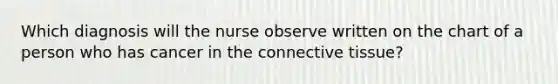 Which diagnosis will the nurse observe written on the chart of a person who has cancer in the connective tissue?