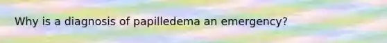 Why is a diagnosis of papilledema an emergency?