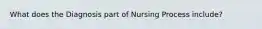 What does the Diagnosis part of Nursing Process include?