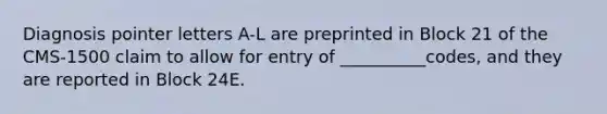 Diagnosis pointer letters A-L are preprinted in Block 21 of the CMS-1500 claim to allow for entry of __________codes, and they are reported in Block 24E.