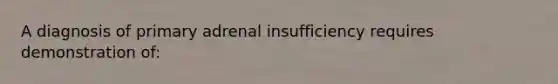 A diagnosis of primary adrenal insufficiency requires demonstration of: