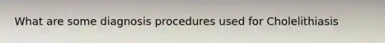 What are some diagnosis procedures used for Cholelithiasis