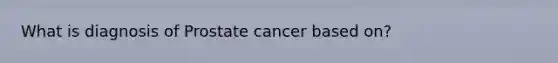 What is diagnosis of Prostate cancer based on?