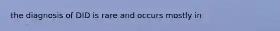 the diagnosis of DID is rare and occurs mostly in