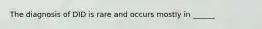 The diagnosis of DID is rare and occurs mostly in ______