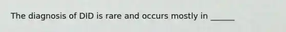 The diagnosis of DID is rare and occurs mostly in ______