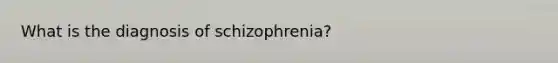 What is the diagnosis of schizophrenia?