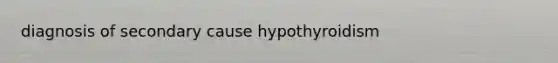 diagnosis of secondary cause hypothyroidism