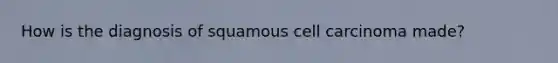 How is the diagnosis of squamous cell carcinoma made?