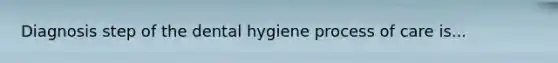 Diagnosis step of the dental hygiene process of care is...