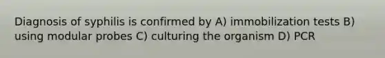 Diagnosis of syphilis is confirmed by A) immobilization tests B) using modular probes C) culturing the organism D) PCR