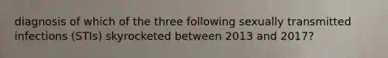 diagnosis of which of the three following sexually transmitted infections (STIs) skyrocketed between 2013 and 2017?