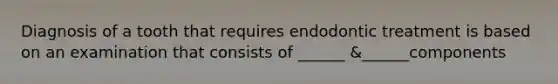 Diagnosis of a tooth that requires endodontic treatment is based on an examination that consists of ______ &______components