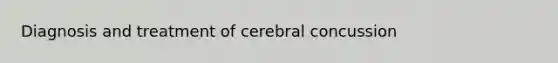 Diagnosis and treatment of cerebral concussion