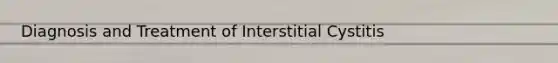 Diagnosis and Treatment of Interstitial Cystitis