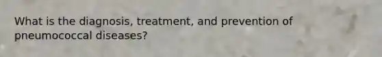 What is the diagnosis, treatment, and prevention of pneumococcal diseases?