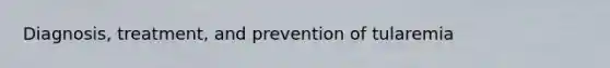 Diagnosis, treatment, and prevention of tularemia