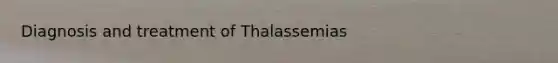 Diagnosis and treatment of Thalassemias