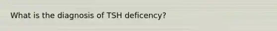 What is the diagnosis of TSH deficency?