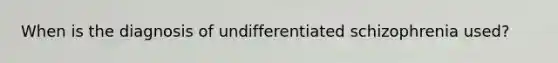 When is the diagnosis of undifferentiated schizophrenia used?