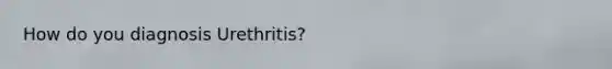 How do you diagnosis Urethritis?