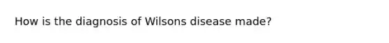 How is the diagnosis of Wilsons disease made?