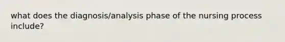 what does the diagnosis/analysis phase of the nursing process include?