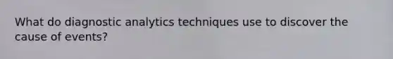 What do diagnostic analytics techniques use to discover the cause of events?