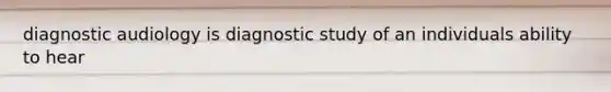 diagnostic audiology is diagnostic study of an individuals ability to hear