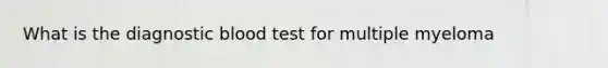 What is the diagnostic blood test for multiple myeloma