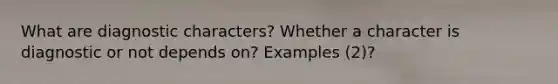 What are diagnostic characters? Whether a character is diagnostic or not depends on? Examples (2)?