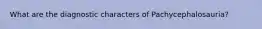 What are the diagnostic characters of Pachycephalosauria?