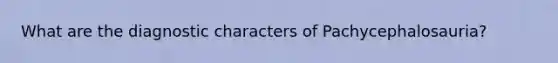 What are the diagnostic characters of Pachycephalosauria?