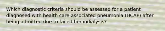 Which diagnostic criteria should be assessed for a patient diagnosed with health care-associated pneumonia (HCAP) after being admitted due to failed hemodialysis?