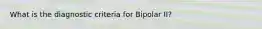 What is the diagnostic criteria for Bipolar II?