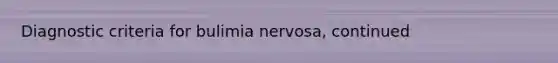 Diagnostic criteria for bulimia nervosa, continued