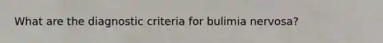 What are the diagnostic criteria for bulimia nervosa?