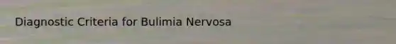 Diagnostic Criteria for Bulimia Nervosa