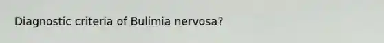 Diagnostic criteria of Bulimia nervosa?