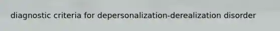 diagnostic criteria for depersonalization-derealization disorder