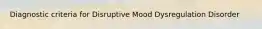 Diagnostic criteria for Disruptive Mood Dysregulation Disorder