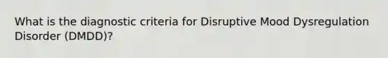 What is the diagnostic criteria for Disruptive Mood Dysregulation Disorder (DMDD)?